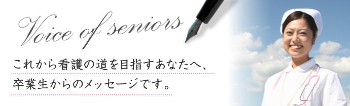 これから看護の道を目指すあなたへ、在校生・卒業生からのメッセージです。